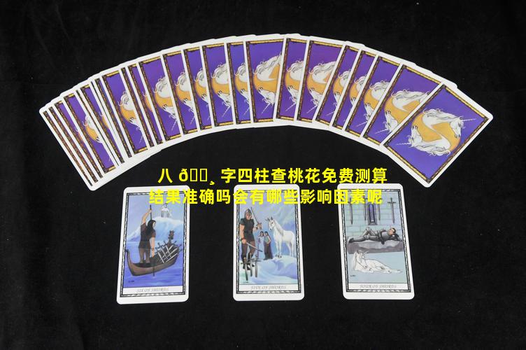 八 🌸 字四柱查桃花免费测算结果准确吗会有哪些影响因素呢